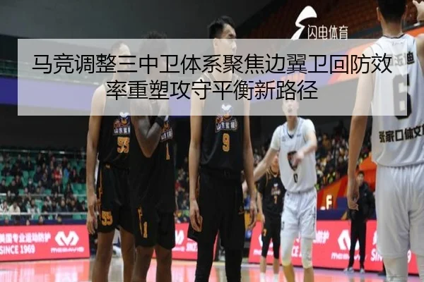 马竞调整三中卫体系聚焦边翼卫回防效率重塑攻守平衡新路径