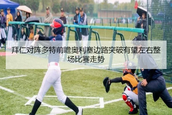 拜仁对阵多特前瞻奥利塞边路突破有望左右整场比赛走势